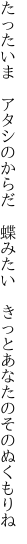 たったいま　アタシのからだ　蝶みたい　 きっとあなたのそのぬくもりね