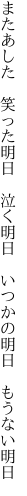 またあした　笑った明日　泣く明日 　いつかの明日　もうない明日