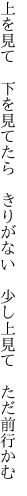 上を見て　下を見てたら　きりがない　 少し上見て　ただ前行かむ