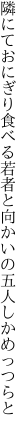 隣にておにぎり食べる若者と 向かいの五人しかめっつらと