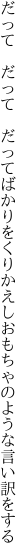 だって　だって　だってばかりをくりかえし おもちゃのような言い訳をする