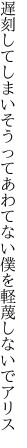 遅刻してしまいそうってあわてない 僕を軽蔑しないでアリス