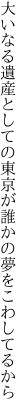 大いなる遺産としての東京が 誰かの夢をこわしてるから