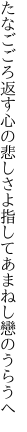 たなごごろ返す心の悲しさよ 指してあまねし戀のうらうへ