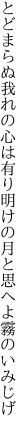 とどまらぬ我れの心は有り明けの 月と思へよ霧のいみじげ