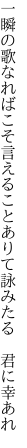 一瞬の歌なればこそ言えること ありて詠みたる　君に幸あれ