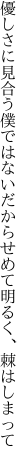 優しさに見合う僕ではない だからせめて明るく、棘はしまって