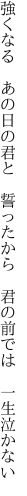 強くなる　あの日の君と　誓ったから 　君の前では　一生泣かない