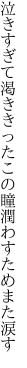 泣きすぎて渇ききったこの瞳 潤わすためまた涙す