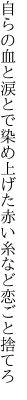 自らの血と涙とで染め上げた 赤い糸など恋ごと捨てろ