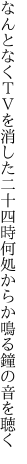 なんとなくＴＶを消した二十四時 何処からか鳴る鐘の音を聴く