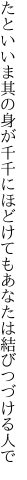 たといいま其の身が千千にほどけても あなたは結びつづける人で