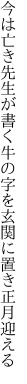 今は亡き先生が書く牛の字を 玄関に置き正月迎える