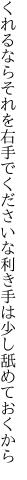 くれるならそれを右手でくださいな 利き手は少し舐めておくから