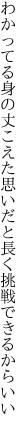 わかってる身の丈こえた思いだと 長く挑戦できるからいい