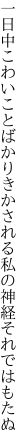 一日中こわいことばかりきかされる 私の神経それではもたぬ