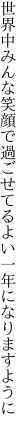 世界中みんな笑顔で過ごせてる よい一年になりますように