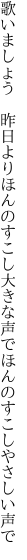 歌いましょう　昨日よりほんのすこし 大きな声でほんのすこしやさしい声で