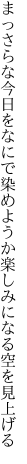 まっさらな今日をなにで染めようか 楽しみになる空を見上げる