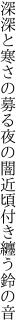 深深と寒さの募る夜の闇 近頃付き纏う鈴の音