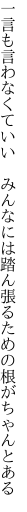 一言も言わなくていい みんなには 踏ん張るための根がちゃんとある