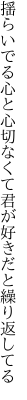 揺らいでる心と心切なくて 君が好きだと繰り返してる