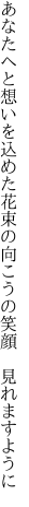 あなたへと想いを込めた花束の 向こうの笑顔　見れますように