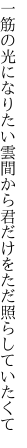 一筋の光になりたい雲間から 君だけをただ照らしていたくて