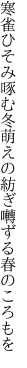 寒雀ひそみ啄む冬萌えの 紡ぎ囀ずる春のころもを