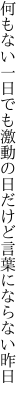 何もない一日でも激動の日 だけど言葉にならない昨日