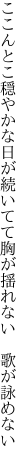 ここんとこ穏やかな日が続いてて 胸が揺れない　歌が詠めない