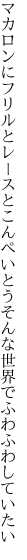 マカロンにフリルとレースとこんぺいとう そんな世界でふわふわしていたい