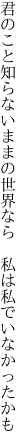 君のこと知らないままの世界なら
 私は私でいなかったかも