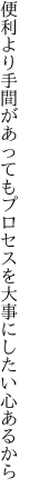 便利より手間があってもプロセスを 大事にしたい心あるから