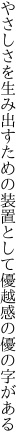 やさしさを生み出すための装置として 優越感の優の字がある