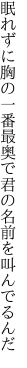 眠れずに胸の一番最奥で 君の名前を叫んでるんだ