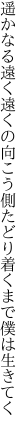 遥かなる遠く遠くの向こう側 たどり着くまで僕は生きてく