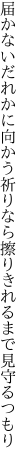 届かないだれかに向かう祈りなら 擦りきれるまで見守るつもり