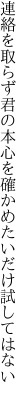 連絡を取らず君の本心を 確かめたいだけ試してはない