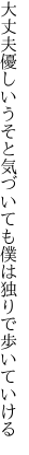 大丈夫優しいうそと気づいても 僕は独りで歩いていける