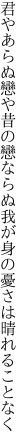 君やあらぬ戀や昔の戀ならぬ 我が身の憂さは晴れることなく