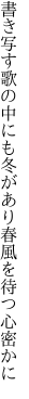 書き写す歌の中にも冬があり 春風を待つ心密かに
