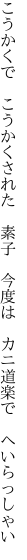 こうかくで　こうかくされた　素子　 今度は　カニ道楽で　へいらっしゃい