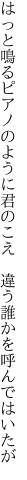 はっと鳴るピアノのように君のこえ　 違う誰かを呼んではいたが