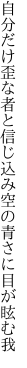 自分だけ歪な者と信じ込み 空の青さに目が眩む我