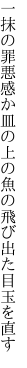 一抹の罪悪感か皿の上の 魚の飛び出た目玉を直す