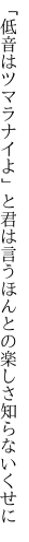「低音はツマラナイよ」と君は言う ほんとの楽しさ知らないくせに