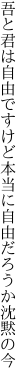 吾と君は自由ですけど本当に 自由だろうか沈黙の今