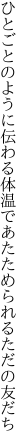 ひとごとのように伝わる体温で あたためられるただの友だち