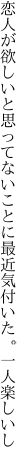 恋人が欲しいと思ってないことに 最近気付いた。一人楽しいし